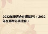 2032年奧運(yùn)會(huì)在哪舉行?（2032年在哪舉辦奧運(yùn)會(huì)）