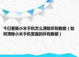 今日更新小米手機(jī)怎么清除所有數(shù)據(jù)（如何清除小米手機(jī)里面的所有數(shù)據(jù)）