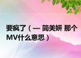 要瘋了（— 簡美妍 那個MV什么意思）