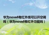 華為nova8有紅外線可以開空調(diào)嗎（華為nova8有紅外功能嗎）