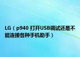 LG（p940 打開USB調(diào)試還是不能連接各種手機助手）