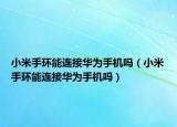 小米手環(huán)能連接華為手機(jī)嗎（小米手環(huán)能連接華為手機(jī)嗎）