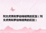 列文虎克和羅伯特胡克的區(qū)別（列文虎克和羅伯特胡克的區(qū)別）