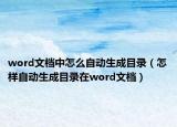 word文檔中怎么自動生成目錄（怎樣自動生成目錄在word文檔）