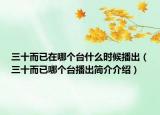 三十而已在哪個(gè)臺(tái)什么時(shí)候播出（三十而已哪個(gè)臺(tái)播出簡(jiǎn)介介紹）