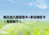 新天龍八部至尊卡+多玩特權(quán)卡（有的給個(gè)）