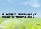 丙二醇甲醚和丙二醇單甲醚一樣嗎（丙二醇甲醚和二丙二醇甲醚有什么區(qū)別）