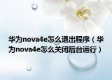 華為nova4e怎么退出程序（華為nova4e怎么關(guān)閉后臺(tái)運(yùn)行）
