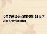今日更新微信如何設(shè)置性別 微信如何設(shè)置性別隱藏