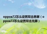 oppoa72怎么設(shè)置雙擊息屏（oppoa72怎么設(shè)置雙擊亮屏）