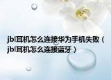 jbl耳機(jī)怎么連接華為手機(jī)失敗（jbl耳機(jī)怎么連接藍(lán)牙）
