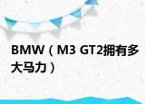 BMW（M3 GT2擁有多大馬力）