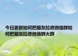 今日更新如何把朋友拉進(jìn)微信群如何把朋友拉進(jìn)微信群大群