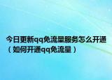 今日更新qq免流量服務(wù)怎么開通（如何開通qq免流量）