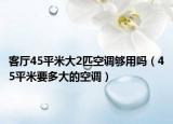 客廳45平米大2匹空調(diào)夠用嗎（45平米要多大的空調(diào)）