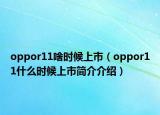 oppor11啥時(shí)候上市（oppor11什么時(shí)候上市簡介介紹）