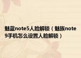 魅藍(lán)note5人臉解鎖（魅族note9手機(jī)怎么設(shè)置人臉解鎖）