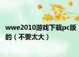 wwe2010游戲下載pc版的（不要太大）