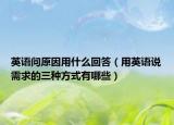 英語問原因用什么回答（用英語說需求的三種方式有哪些）