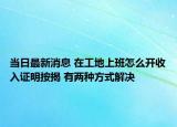 當(dāng)日最新消息 在工地上班怎么開(kāi)收入證明按揭 有兩種方式解決