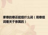 家眷的眷還能組什么詞（用眷組詞是關于親屬的）