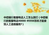 中信銀行客服電話人工怎么撥打（中信銀行的客服電話40088-95558怎樣才能接到人工語音服務(wù)?）
