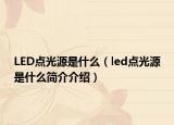 LED點(diǎn)光源是什么（led點(diǎn)光源是什么簡介介紹）