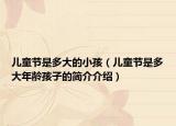 兒童節(jié)是多大的小孩（兒童節(jié)是多大年齡孩子的簡(jiǎn)介介紹）