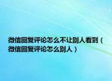 微信回復評論怎么不讓別人看到（微信回復評論怎么別人）