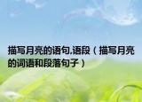 描寫(xiě)月亮的語(yǔ)句,語(yǔ)段（描寫(xiě)月亮的詞語(yǔ)和段落句子）