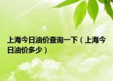 上海今日油價(jià)查詢一下（上海今日油價(jià)多少）