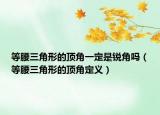 等腰三角形的頂角一定是銳角嗎（等腰三角形的頂角定義）
