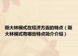 斯大林模式在經(jīng)濟方面的特點（斯大林模式有哪些特點簡介介紹）