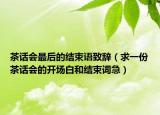 茶話會最后的結(jié)束語致辭（求一份茶話會的開場白和結(jié)束詞急）