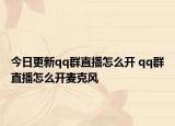 今日更新qq群直播怎么開 qq群直播怎么開麥克風(fēng)