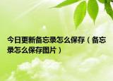 今日更新備忘錄怎么保存（備忘錄怎么保存圖片）