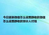 今日更新微信怎么設(shè)置群收款微信怎么設(shè)置群收款部分人付錢