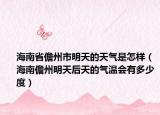 海南省儋州市明天的天氣是怎樣（海南儋州明天后天的氣溫會(huì)有多少度）