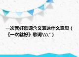一次就好歌詞含義表達什么意思（《一次就好》歌詞\