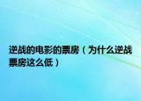 逆戰(zhàn)的電影的票房（為什么逆戰(zhàn)票房這么低）