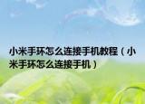 小米手環(huán)怎么連接手機(jī)教程（小米手環(huán)怎么連接手機(jī)）