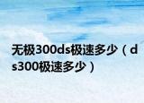 無極300ds極速多少（ds300極速多少）