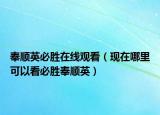 奉順英必勝在線觀看（現(xiàn)在哪里可以看必勝奉順英）