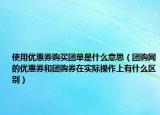 使用優(yōu)惠券購(gòu)買團(tuán)單是什么意思（團(tuán)購(gòu)網(wǎng)的優(yōu)惠券和團(tuán)購(gòu)券在實(shí)際操作上有什么區(qū)別）