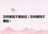 怎樣做到不愛(ài)說(shuō)話(huà)（怎樣做到不要臉）