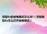 榮耀8x的省電模式怎么關(guān)?（榮耀暢玩8a怎么打開(kāi)省電模式）