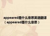 appeared是什么意思英語(yǔ)翻譯（appeared是什么意思）