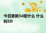 今日更新5d是什么 什么叫5D