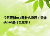 今日更新osd是什么意思（攝像頭osd是什么意思）