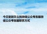 今日更新怎么找微信公眾號客服微信公眾號客服聯(lián)系方式